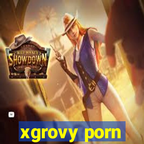 xgrovy porn