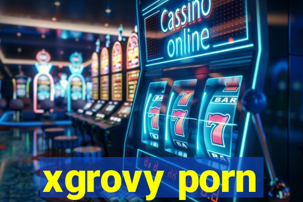 xgrovy porn