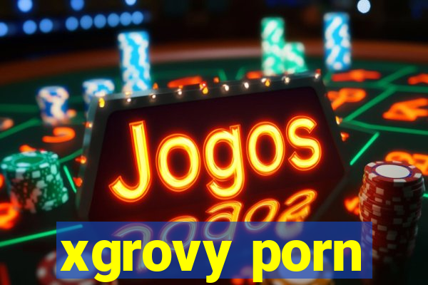 xgrovy porn