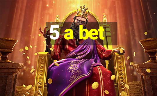 5 a bet