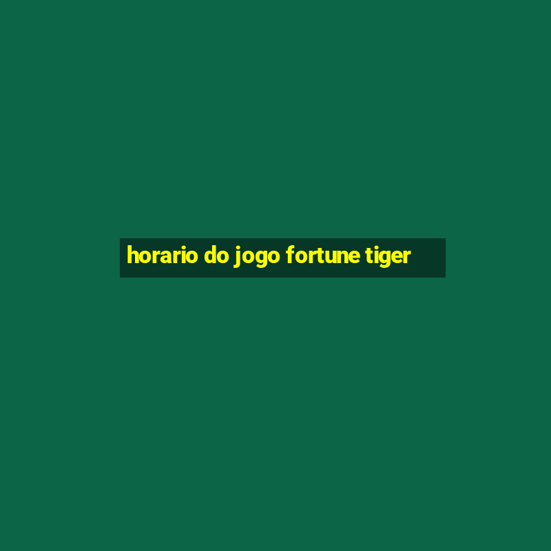 horario do jogo fortune tiger