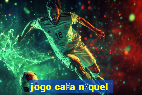 jogo ca莽a n铆quel