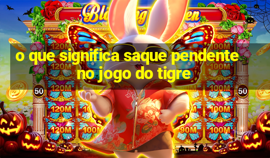 o que significa saque pendente no jogo do tigre