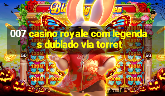 007 casino royale com legendas dublado via torret