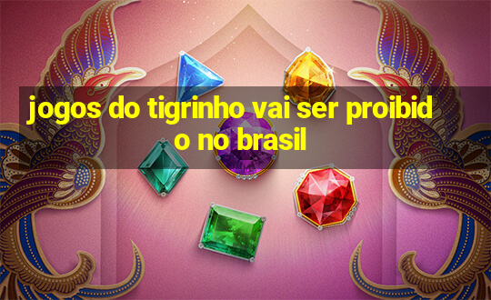 jogos do tigrinho vai ser proibido no brasil