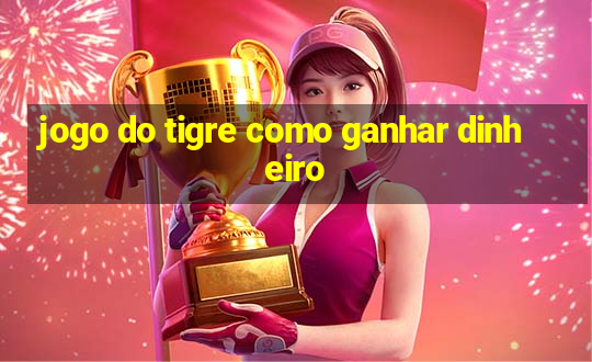 jogo do tigre como ganhar dinheiro