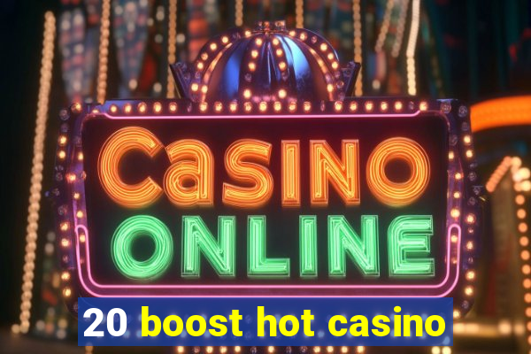 20 boost hot casino