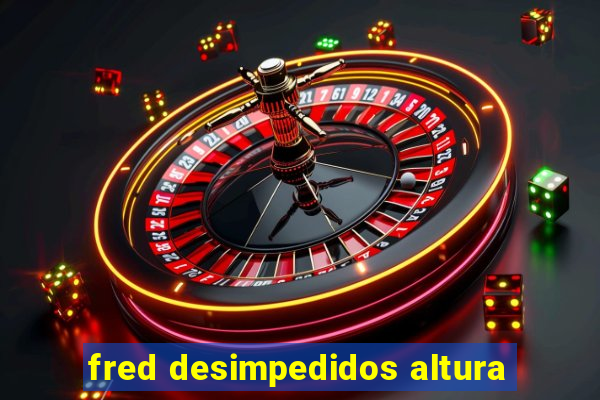 fred desimpedidos altura