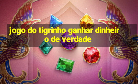 jogo do tigrinho ganhar dinheiro de verdade