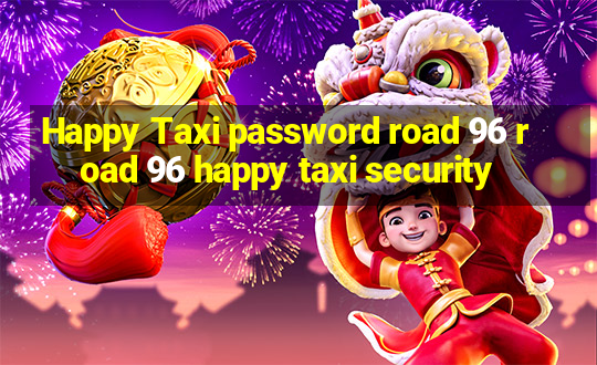 Happy Taxi password road 96 road 96 happy taxi security