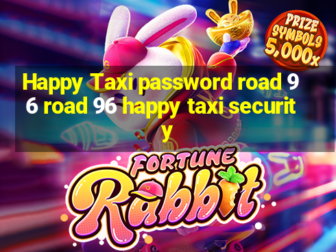 Happy Taxi password road 96 road 96 happy taxi security