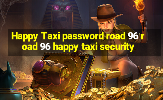 Happy Taxi password road 96 road 96 happy taxi security