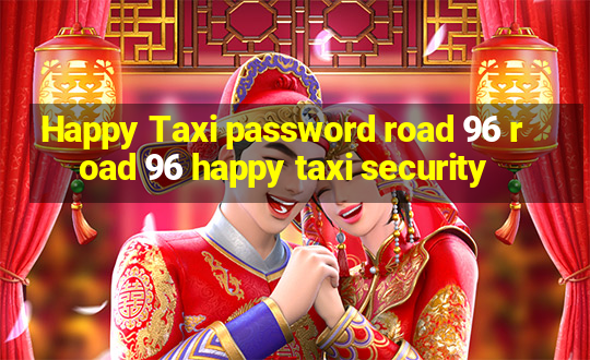 Happy Taxi password road 96 road 96 happy taxi security