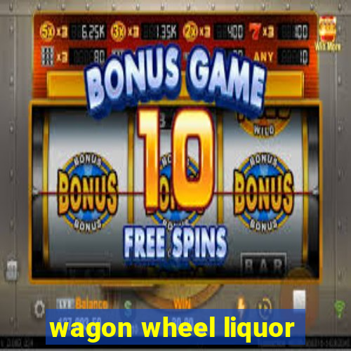 wagon wheel liquor