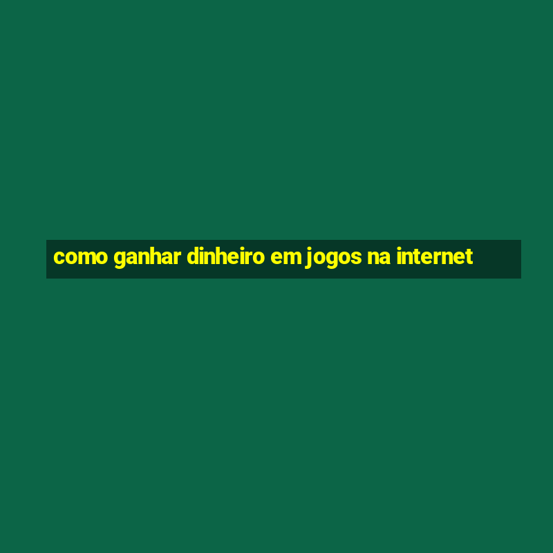 como ganhar dinheiro em jogos na internet