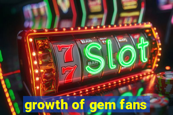 growth of gem fans