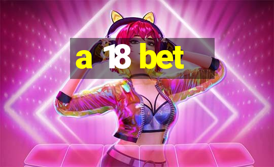 a 18 bet