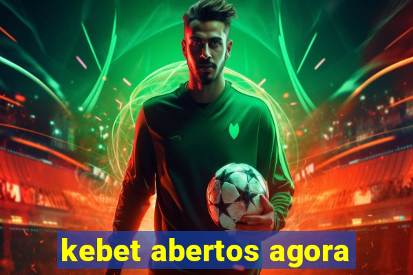 kebet abertos agora