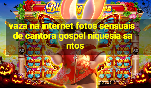 vaza na internet fotos sensuais de cantora gospel niquesia santos