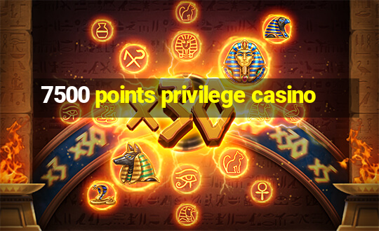 7500 points privilege casino