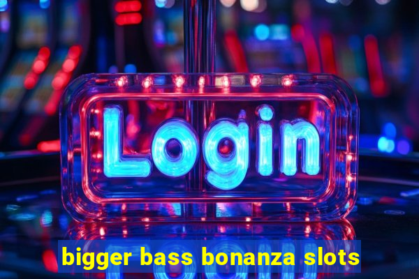 bigger bass bonanza slots