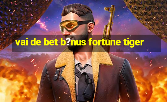 vai de bet b?nus fortune tiger