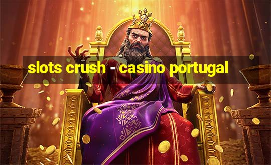 slots crush - casino portugal