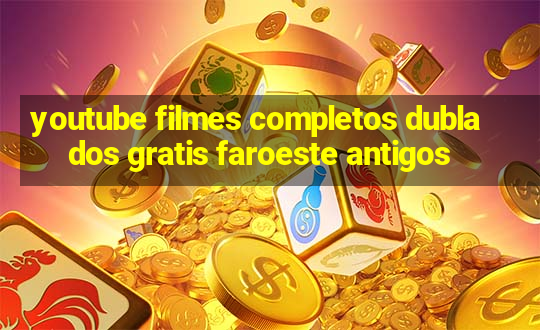 youtube filmes completos dublados gratis faroeste antigos