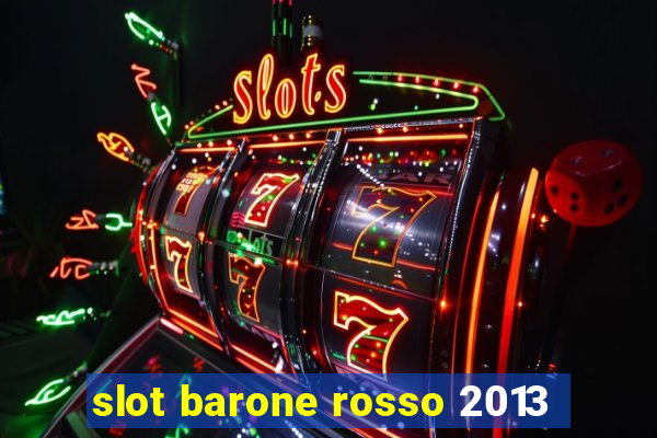 slot barone rosso 2013