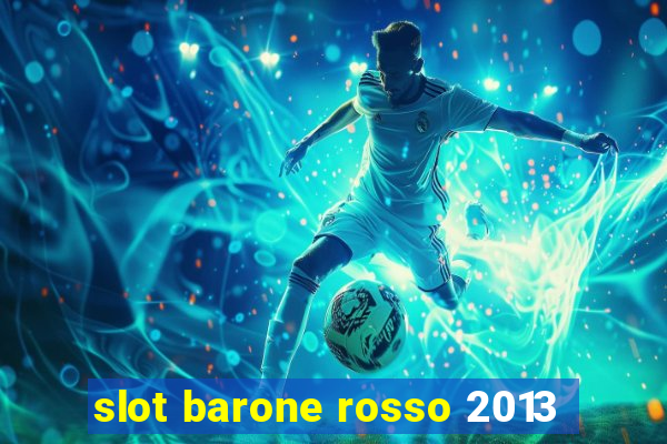 slot barone rosso 2013