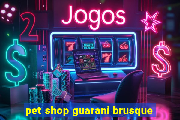 pet shop guarani brusque