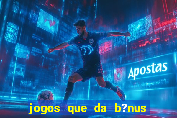 jogos que da b?nus no cadastro