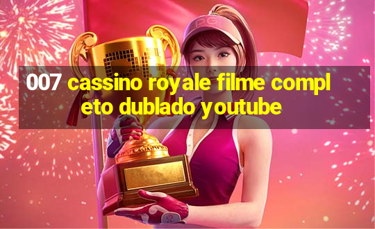 007 cassino royale filme completo dublado youtube