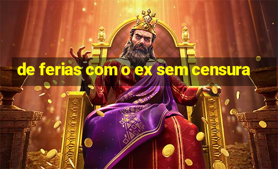 de ferias com o ex sem censura