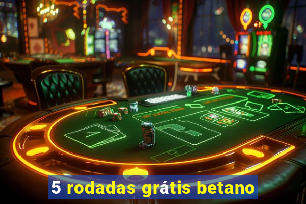 5 rodadas grátis betano