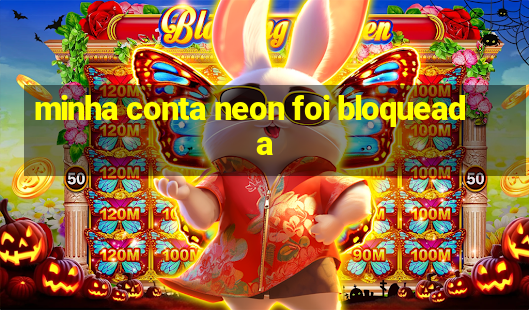 minha conta neon foi bloqueada