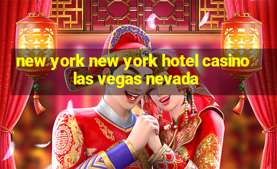 new york new york hotel casino las vegas nevada