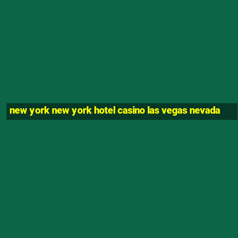 new york new york hotel casino las vegas nevada