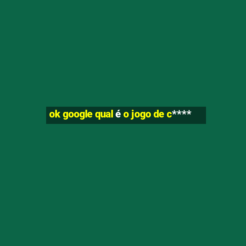 ok google qual é o jogo de c****