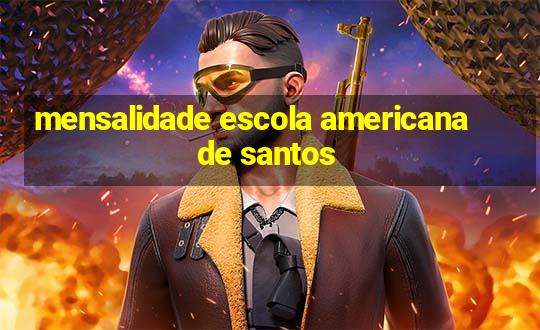 mensalidade escola americana de santos