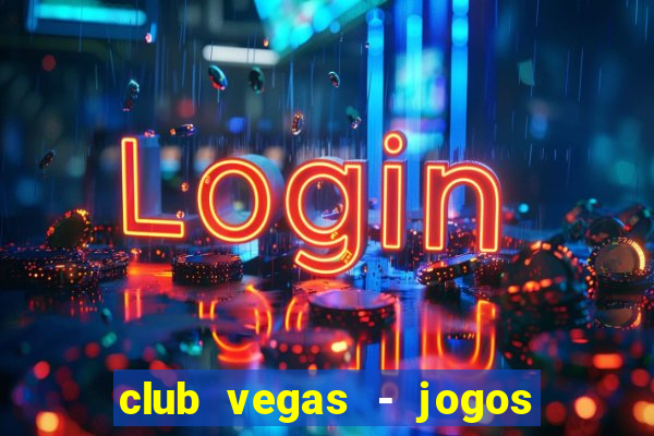 club vegas - jogos de cassino