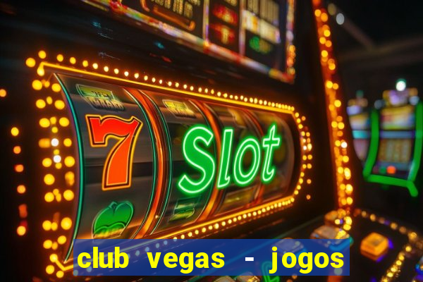 club vegas - jogos de cassino