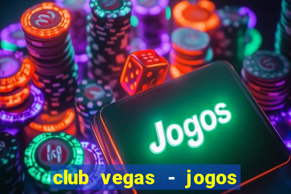 club vegas - jogos de cassino