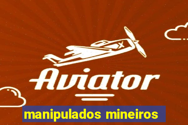 manipulados mineiros