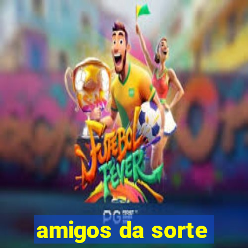 amigos da sorte