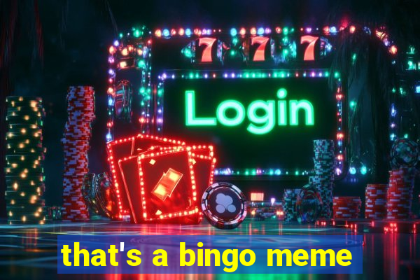 that's a bingo meme