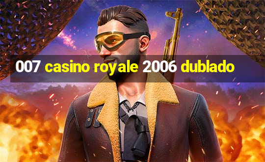 007 casino royale 2006 dublado