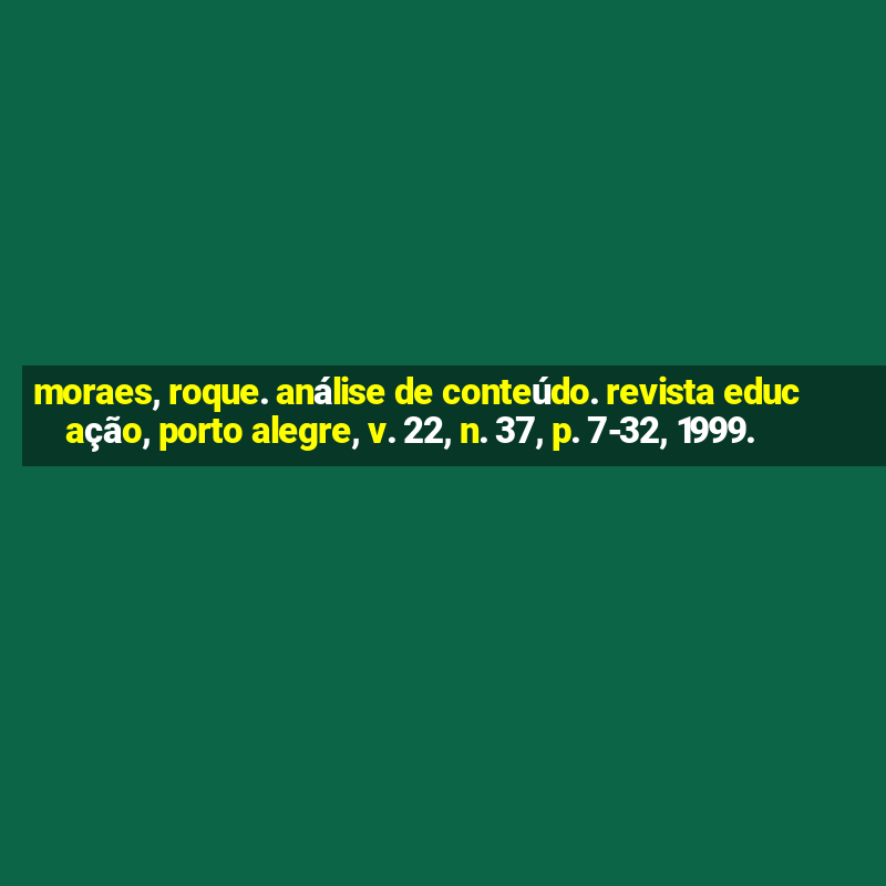 moraes, roque. análise de conteúdo. revista educação, porto alegre, v. 22, n. 37, p. 7-32, 1999.