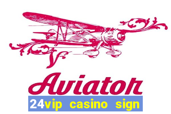 24vip casino sign up bonus