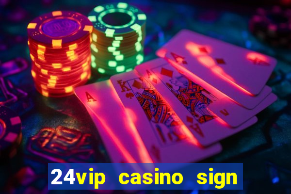 24vip casino sign up bonus